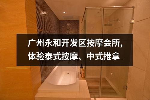 广州永和开发区按摩会所,体验泰式按摩、中式推拿