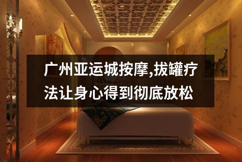广州亚运城按摩,拔罐疗法让身心得到彻底放松