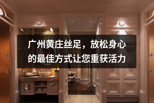 广州黄庄丝足，放松身心的最佳方式让您重获活力