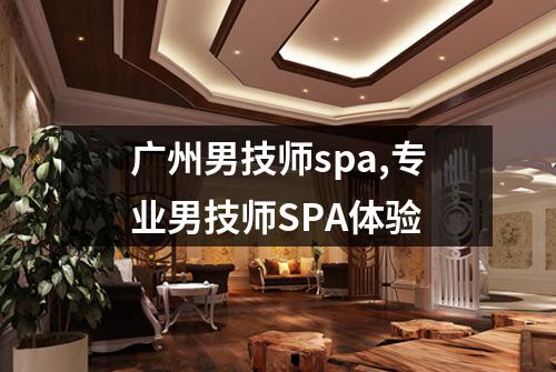 广州男技师spa,专业男技师SPA体验