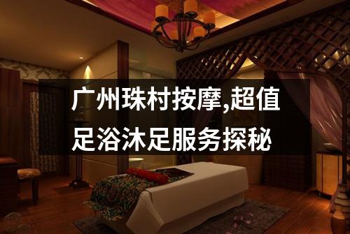 广州珠村按摩,超值足浴沐足服务探秘