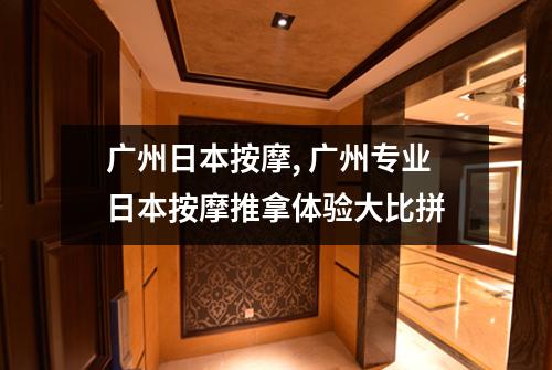 广州日本按摩, 广州专业日本按摩推拿体验大比拼