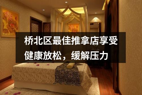 桥北区最佳推拿店享受健康放松，缓解压力