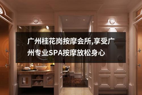 广州桂花岗按摩会所,享受广州专业SPA按摩放松身心