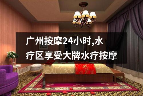 广州按摩24小时,水疗区享受大牌水疗按摩