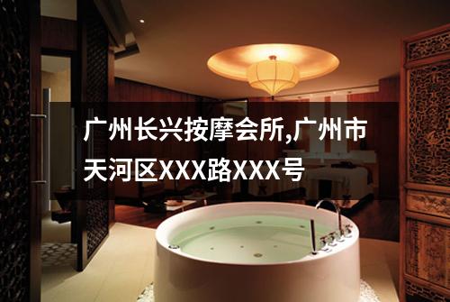 广州长兴按摩会所,广州市天河区XXX路XXX号