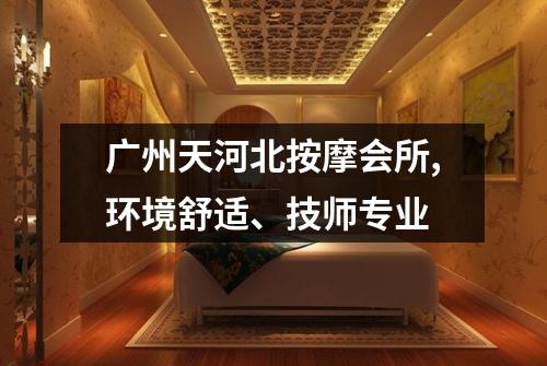 广州天河北按摩会所,环境舒适、技师专业
