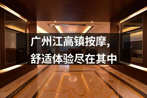 广州江高镇按摩,舒适体验尽在其中