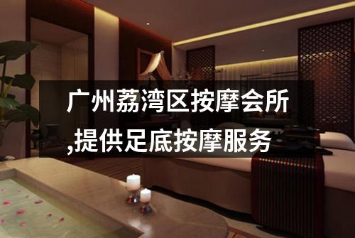 广州荔湾区按摩会所,提供足底按摩服务