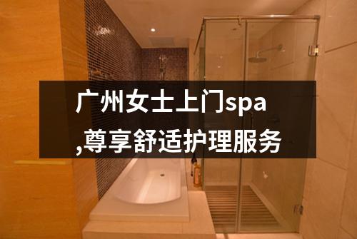 广州女士上门spa,尊享舒适护理服务