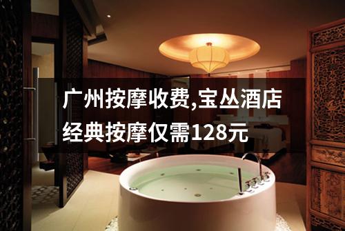 广州按摩收费,宝丛酒店经典按摩仅需128元
