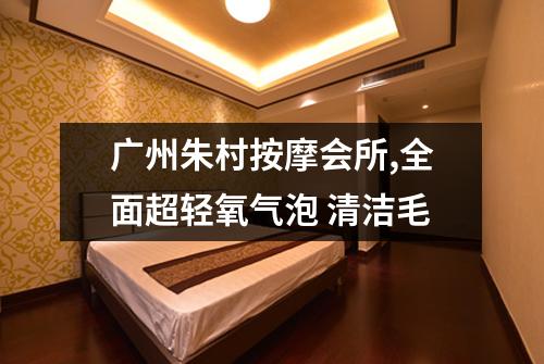 广州朱村按摩会所,全面超轻氧气泡 清洁毛