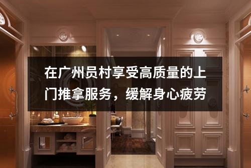 在广州员村享受高质量的上门推拿服务，缓解身心疲劳