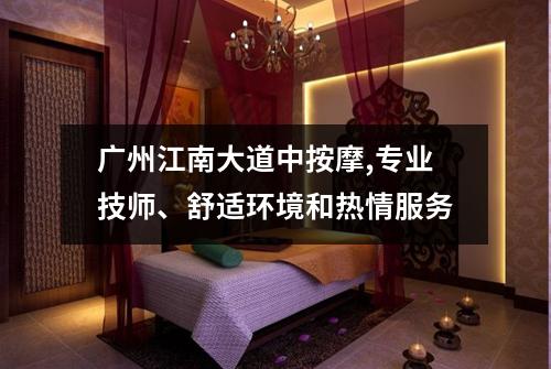 广州江南大道中按摩,专业技师、舒适环境和热情服务