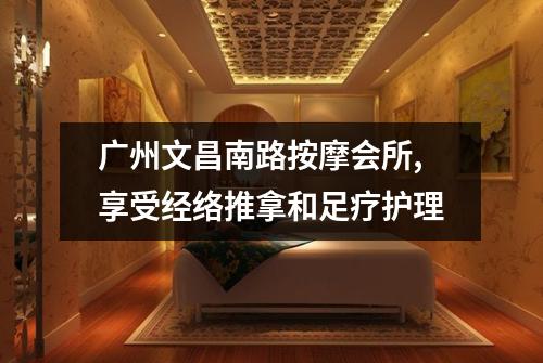 广州文昌南路按摩会所,享受经络推拿和足疗护理