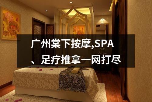 广州棠下按摩,SPA、足疗推拿一网打尽
