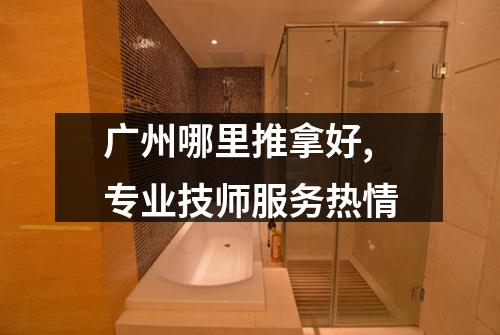 广州哪里推拿好,专业技师服务热情
