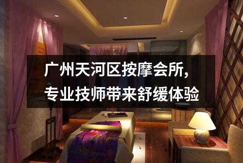 广州天河区按摩会所,专业技师带来舒缓体验