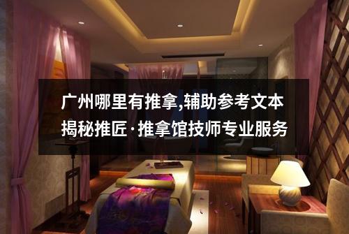 广州哪里有推拿,辅助参考文本揭秘推匠·推拿馆技师专业服务