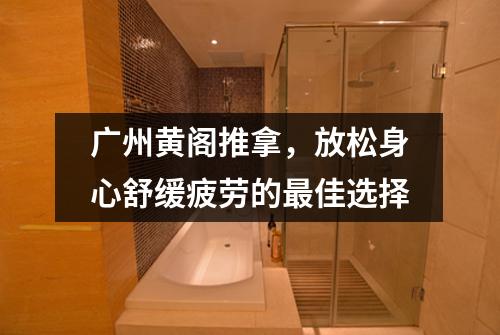 广州黄阁推拿，放松身心舒缓疲劳的最佳选择