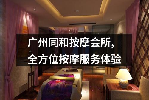 广州同和按摩会所,全方位按摩服务体验