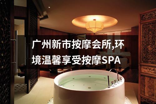 广州新市按摩会所,环境温馨享受按摩SPA