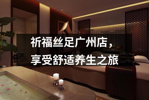 祈福丝足广州店，享受舒适养生之旅