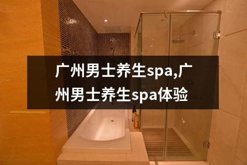 广州男士养生spa,广州男士养生spa体验