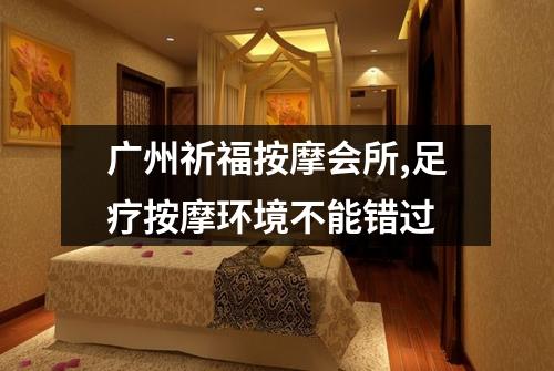 广州祈福按摩会所,足疗按摩环境不能错过