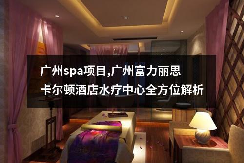 广州spa项目,广州富力丽思卡尔顿酒店水疗中心全方位解析