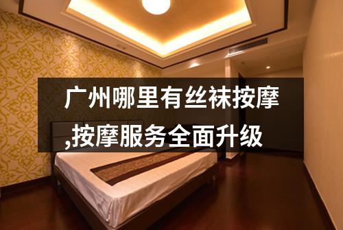 广州哪里有丝袜按摩,按摩服务全面升级