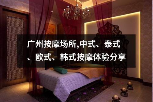 广州按摩场所,中式、泰式、欧式、韩式按摩体验分享