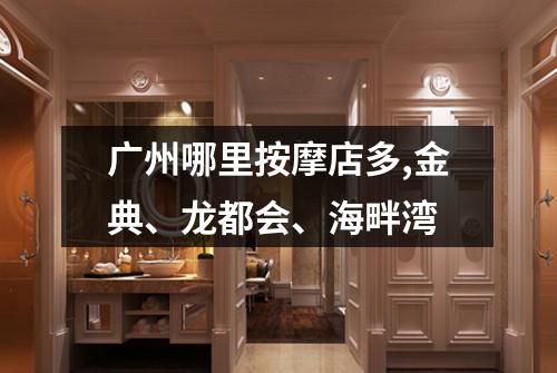 广州哪里按摩店多,金典、龙都会、海畔湾
