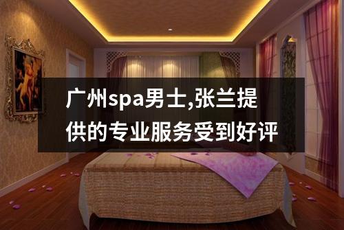 广州spa男士,张兰提供的专业服务受到好评