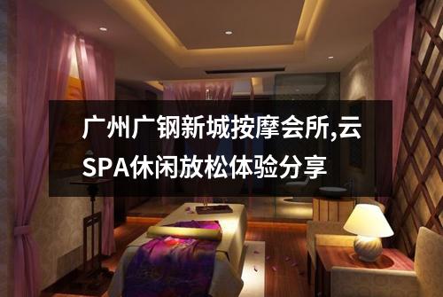 广州广钢新城按摩会所,云SPA休闲放松体验分享