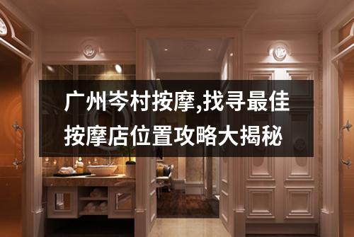 广州岑村按摩,找寻最佳按摩店位置攻略大揭秘