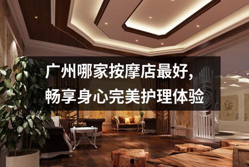 广州哪家按摩店最好,畅享身心完美护理体验