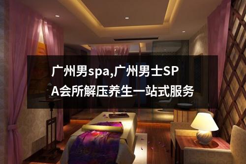 广州男spa,广州男士SPA会所解压养生一站式服务