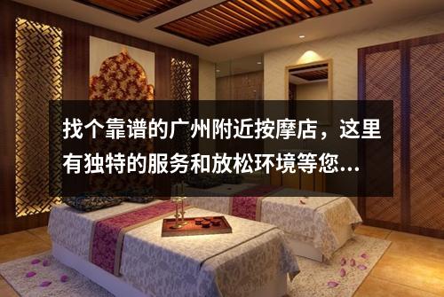 找个靠谱的广州附近按摩店，这里有独特的服务和放松环境等您光临