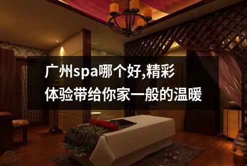 广州spa哪个好,精彩体验带给你家一般的温暖