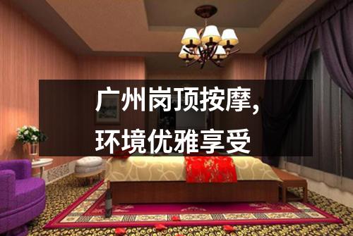 广州岗顶按摩,环境优雅享受