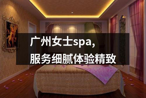 广州女士spa,服务细腻体验精致