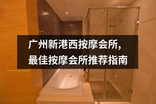 广州新港西按摩会所,最佳按摩会所推荐指南