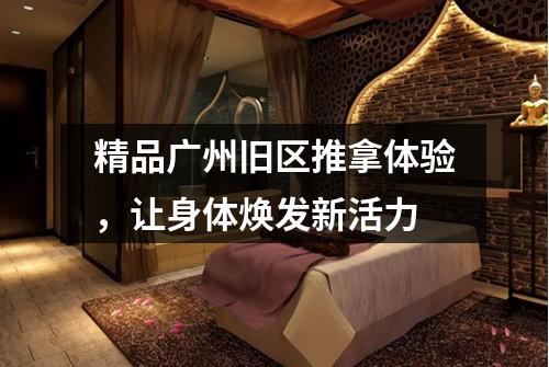 精品广州旧区推拿体验，让身体焕发新活力