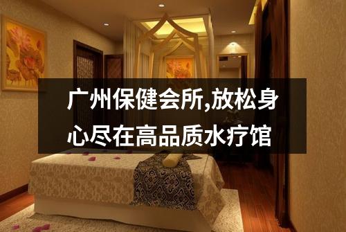 广州保健会所,放松身心尽在高品质水疗馆