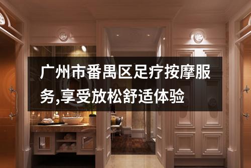 广州市番禺区足疗按摩服务,享受放松舒适体验