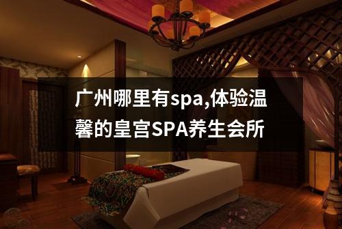 广州哪里有spa,体验温馨的皇宫SPA养生会所