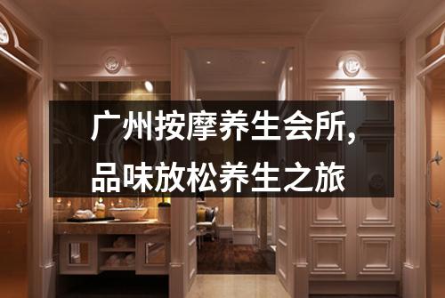 广州按摩养生会所,品味放松养生之旅