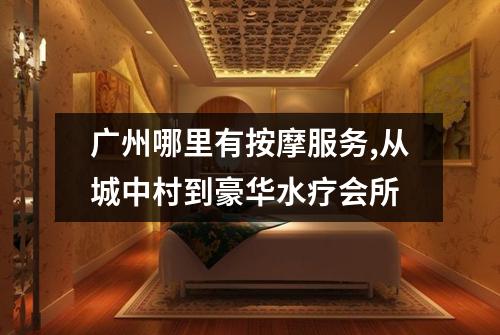广州哪里有按摩服务,从城中村到豪华水疗会所