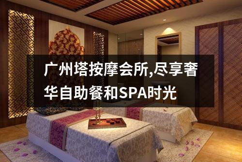 广州塔按摩会所,尽享奢华自助餐和SPA时光